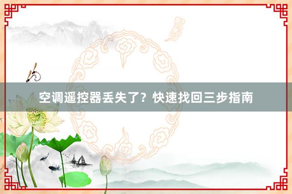 空调遥控器丢失了？快速找回三步指南